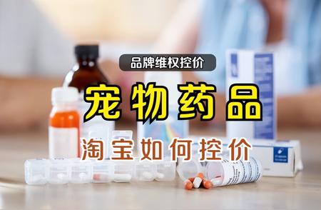 宠物药品淘宝控价全攻略：如何守护品牌权益